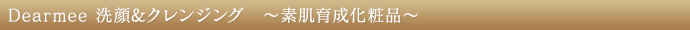 Dearmee 洗顔&クレンジング　〜素肌育成化粧品〜